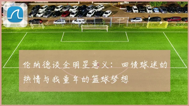 伦纳德谈全明星意义：回馈球迷的热情与我童年的篮球梦想