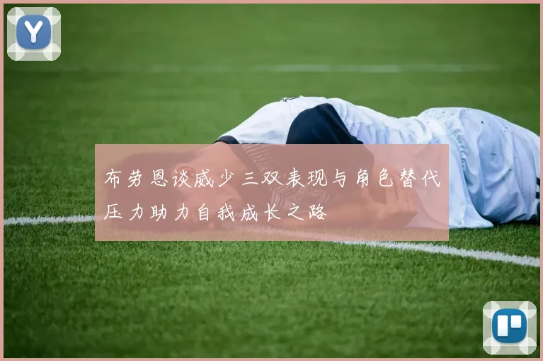 布劳恩谈威少三双表现与角色替代压力助力自我成长之路