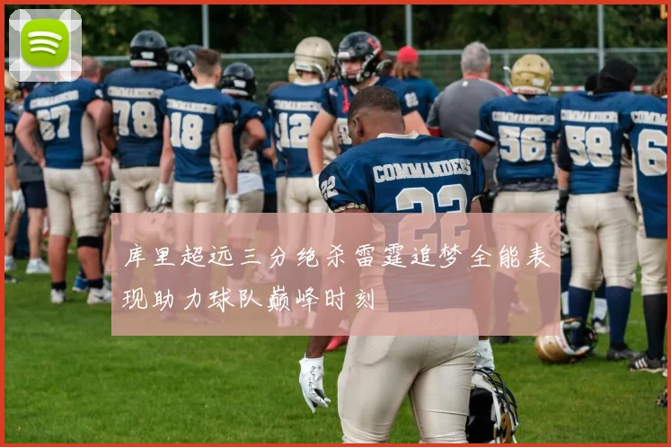 库里超远三分绝杀雷霆追梦全能表现助力球队巅峰时刻