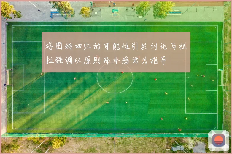 塔图姆回归的可能性引发讨论马祖拉强调以原则而非感觉为指导